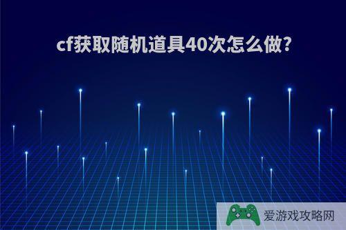 cf获取随机道具40次怎么做?