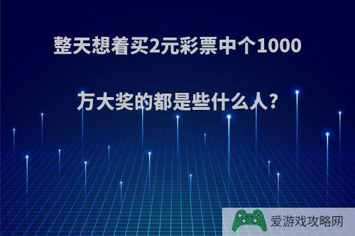 整天想着买2元彩票中个1000万大奖的都是些什么人?