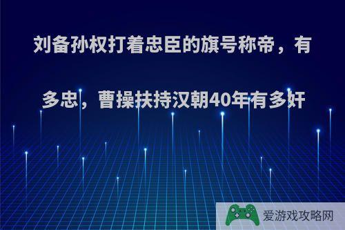 刘备孙权打着忠臣的旗号称帝，有多忠，曹操扶持汉朝40年有多奸