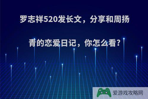 罗志祥520发长文，分享和周扬青的恋爱日记，你怎么看?