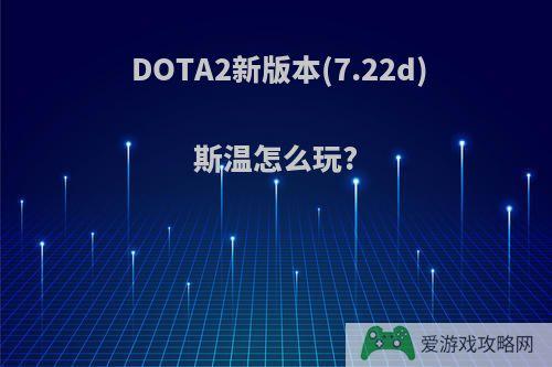 DOTA2新版本(7.22d)斯温怎么玩?