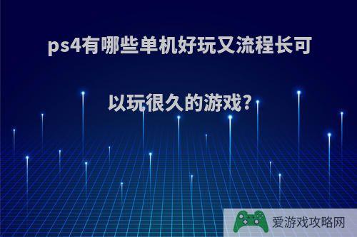 ps4有哪些单机好玩又流程长可以玩很久的游戏?