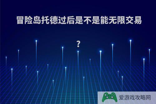 冒险岛托德过后是不是能无限交易?