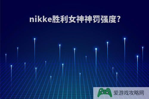 nikke胜利女神神罚强度?