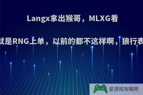 Langx拿出猴哥，MLXG看呆了:这就是RNG上单，以前的都不这样啊，狼行表现如何?