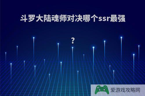 斗罗大陆魂师对决哪个ssr最强?