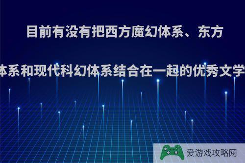 目前有没有把西方魔幻体系、东方玄幻体系和现代科幻体系结合在一起的优秀文学作品?