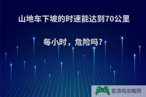 山地车下坡的时速能达到70公里每小时，危险吗?