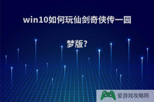 win10如何玩仙剑奇侠传一园梦版?