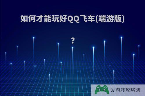 如何才能玩好QQ飞车(端游版)?