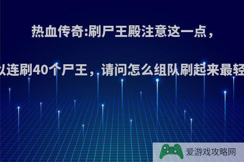 热血传奇:刷尸王殿注意这一点，可以连刷40个尸王，请问怎么组队刷起来最轻松?