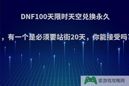 DNF100天限时天空兑换永久，有一个是必须要站街20天，你能接受吗?