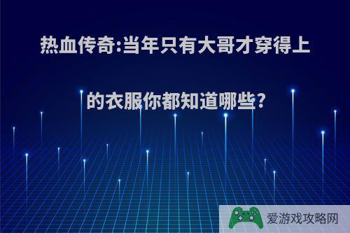 热血传奇:当年只有大哥才穿得上的衣服你都知道哪些?