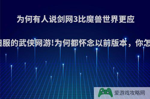 为何有人说剑网3比魔兽世界更应该出怀旧服的武侠网游!为何都怀念以前版本，你怎么评价?