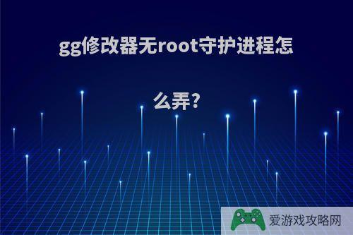 gg修改器无root守护进程怎么弄?