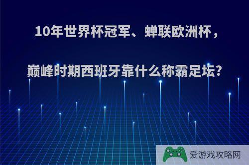 10年世界杯冠军、蝉联欧洲杯，巅峰时期西班牙靠什么称霸足坛?