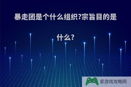 暴走团是个什么组织?宗旨目的是什么?