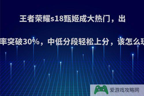 王者荣耀s18甄姬成大热门，出场率突破30%，中低分段轻松上分，该怎么玩?