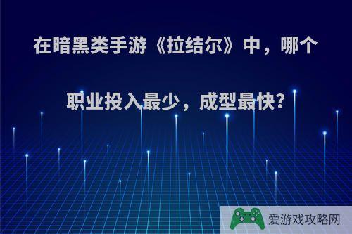 在暗黑类手游《拉结尔》中，哪个职业投入最少，成型最快?