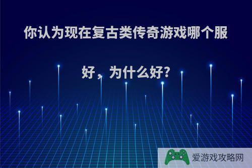 你认为现在复古类传奇游戏哪个服好，为什么好?