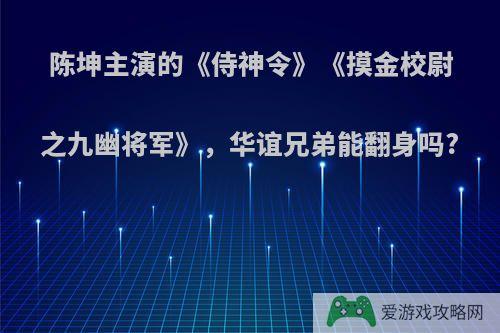 陈坤主演的《侍神令》《摸金校尉之九幽将军》，华谊兄弟能翻身吗?