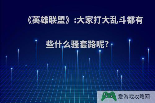 《英雄联盟》:大家打大乱斗都有些什么骚套路呢?