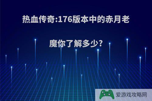 热血传奇:176版本中的赤月老魔你了解多少?