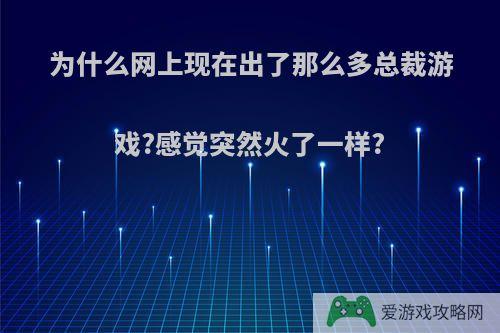 为什么网上现在出了那么多总裁游戏?感觉突然火了一样?