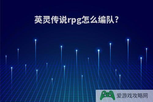 英灵传说rpg怎么编队?