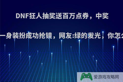 DNF狂人抽奖送百万点券，中奖水友一身装扮成功抢镜，网友:绿的发光，你怎么看?