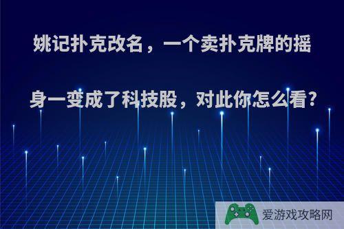 姚记扑克改名，一个卖扑克牌的摇身一变成了科技股，对此你怎么看?