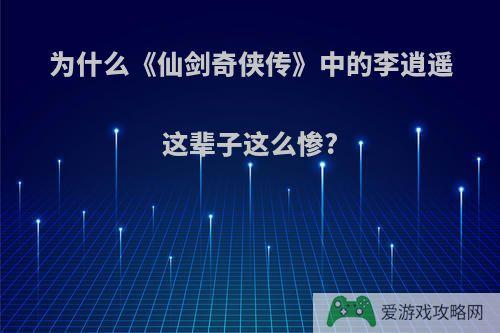 为什么《仙剑奇侠传》中的李逍遥这辈子这么惨?