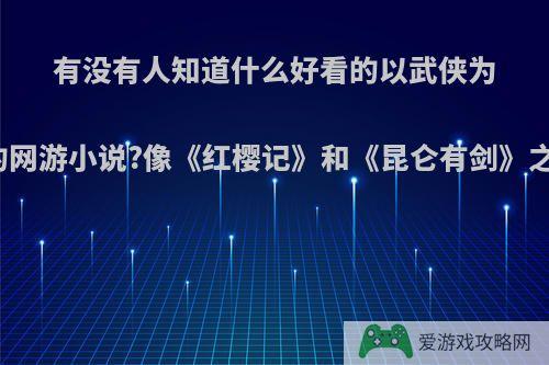 有没有人知道什么好看的以武侠为背景的网游小说?像《红樱记》和《昆仑有剑》之类的?