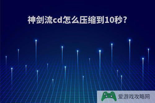 神剑流cd怎么压缩到10秒?