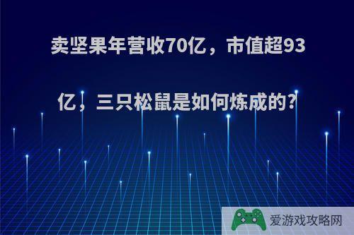 卖坚果年营收70亿，市值超93亿，三只松鼠是如何炼成的?