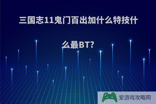 三国志11鬼门百出加什么特技什么最BT?