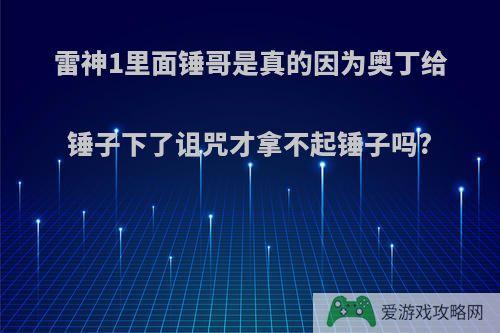 雷神1里面锤哥是真的因为奥丁给锤子下了诅咒才拿不起锤子吗?