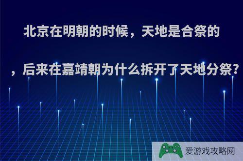 北京在明朝的时候，天地是合祭的，后来在嘉靖朝为什么拆开了天地分祭?