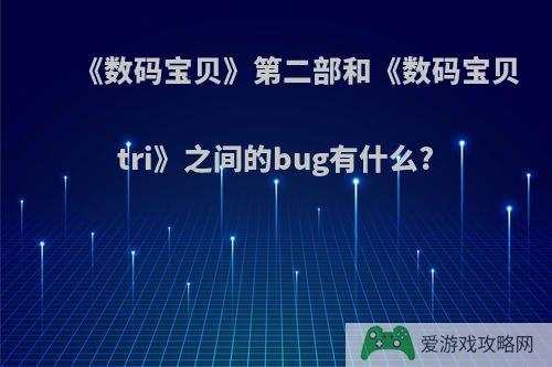 《数码宝贝》第二部和《数码宝贝tri》之间的bug有什么?