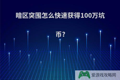 暗区突围怎么快速获得100万坑币?