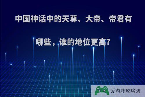 中国神话中的天尊、大帝、帝君有哪些，谁的地位更高?