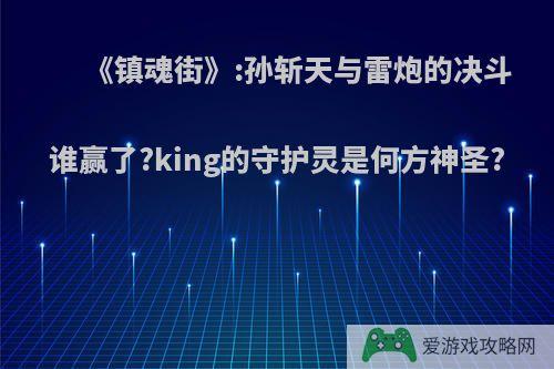 《镇魂街》:孙斩天与雷炮的决斗谁赢了?king的守护灵是何方神圣?