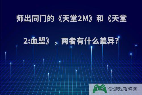 师出同门的《天堂2M》和《天堂2:血盟》，两者有什么差异?