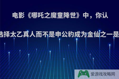 电影《哪吒之魔童降世》中，你认为元始天尊选择太乙真人而不是申公豹成为金仙之一是因为偏见么?