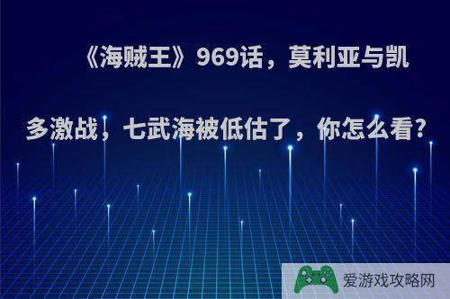 《海贼王》969话，莫利亚与凯多激战，七武海被低估了，你怎么看?