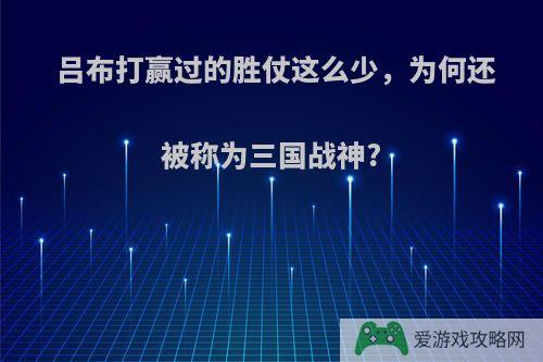 吕布打赢过的胜仗这么少，为何还被称为三国战神?