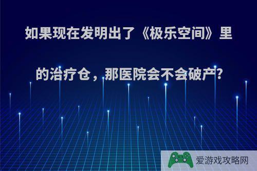 如果现在发明出了《极乐空间》里的治疗仓，那医院会不会破产?