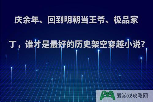 庆余年、回到明朝当王爷、极品家丁，谁才是最好的历史架空穿越小说?