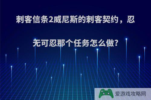 刺客信条2威尼斯的刺客契约，忍无可忍那个任务怎么做?