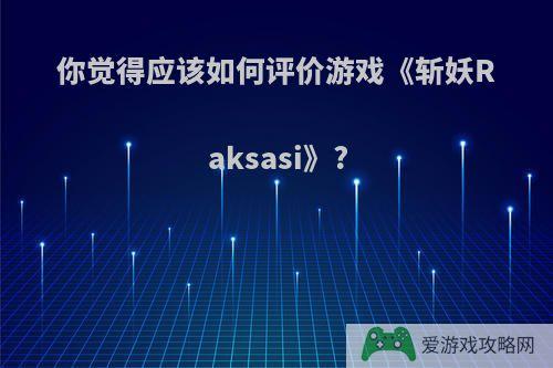 你觉得应该如何评价游戏《斩妖Raksasi》?